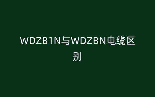 WDZB1N与WDZBN电缆的区别是什么？(图1)