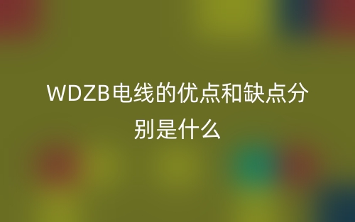 WDZB电线的优点和缺点分别是什么？(图1)