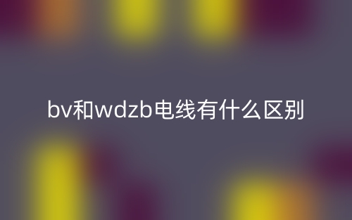 bv和wdzb电线有什么区别？(图1)