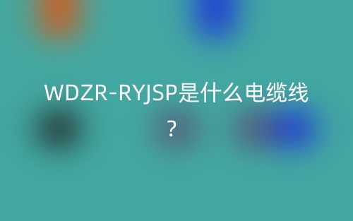 WDZR-RYJSP是什么电缆线？(图1)