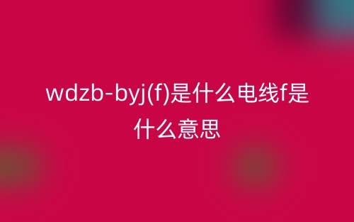 wdzb-byj(f)是什么电线f是什么意思？(图1)