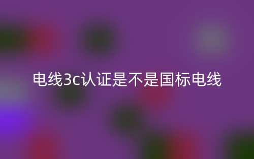电线3c认证是不是国标电线？(图1)
