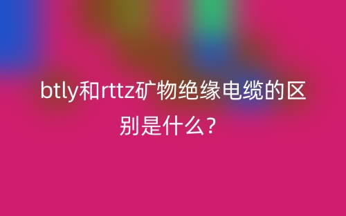 btly和rttz矿物绝缘电缆的区别是什么？(图1)