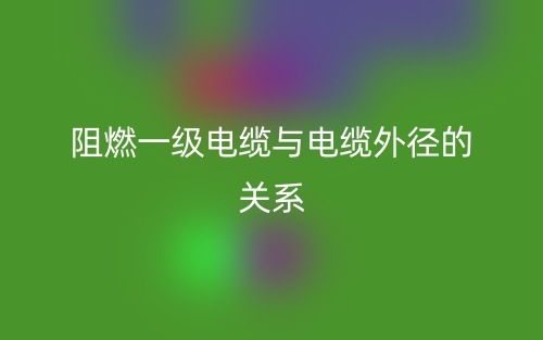 阻燃一级电缆与电缆外径的关系是什么？(图1)