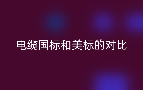 电缆国标和美标的对比分析(图1)