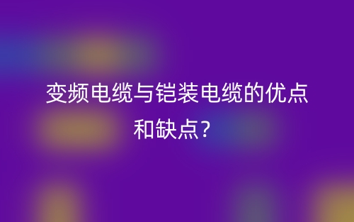 变频电缆与铠装电缆的优点和缺点？(图1)