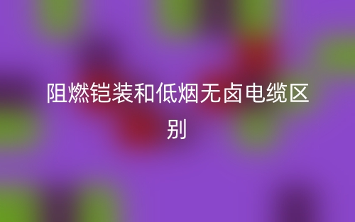 阻燃铠装和低烟无卤电缆区别是什么？(图1)