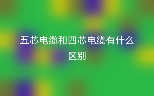 五芯电缆和四芯电缆有什么区别？(图1)