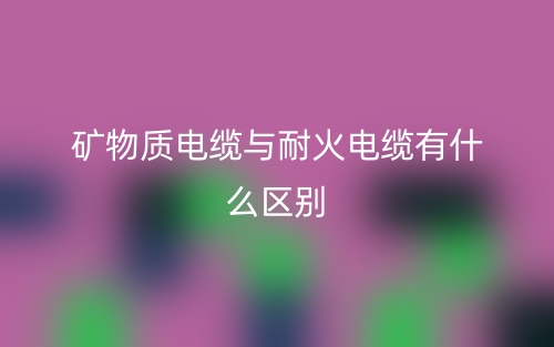 矿物质电缆与耐火电缆有什么区别？(图1)