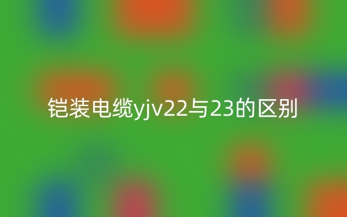 铠装电缆yjv22与23的区别是什么？(图1)