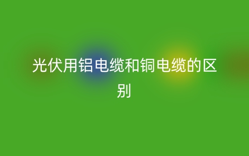 光伏用铝电缆和铜电缆的区别是什么？(图1)