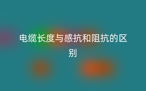 电缆长度与感抗和阻抗的区别是什么？(图1)