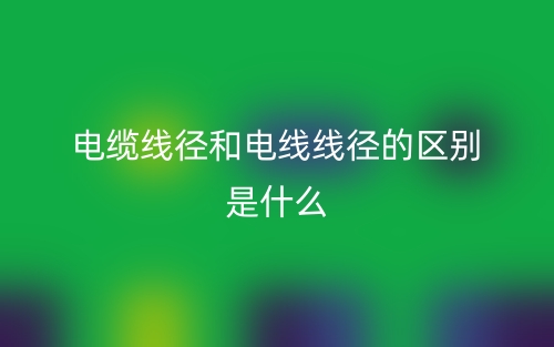 电缆线径和电线线径的区别是什么？(图1)