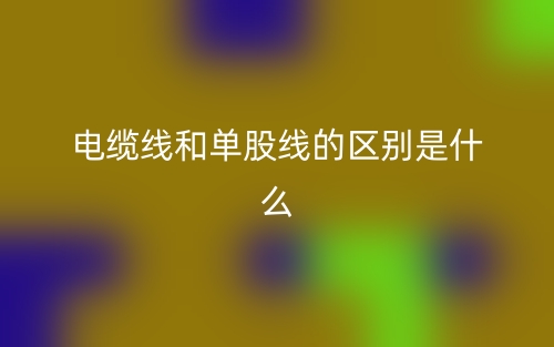 电缆线和单股线的区别是什么？(图1)