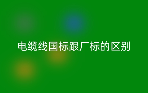 电缆线国标跟厂标的区别是什么？(图1)