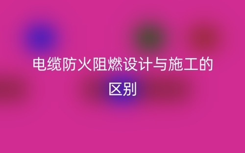 电缆防火阻燃设计与施工的区别是什么？(图1)
