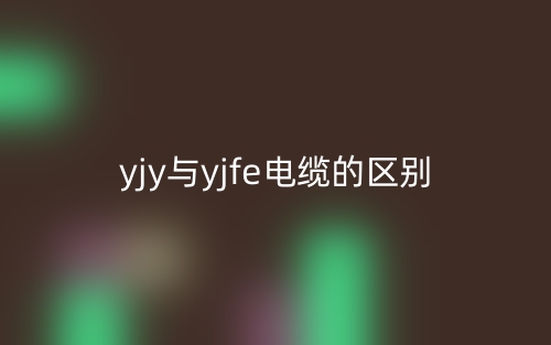yjy与yjfe电缆的区别是什么？(图1)