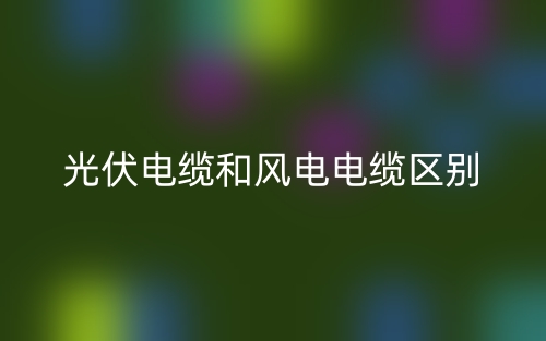 光伏电缆和风电电缆的区别是什么？(图1)