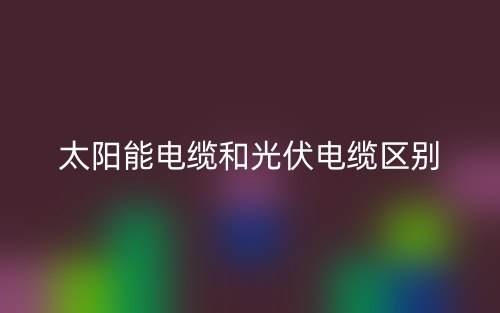 太阳能电缆和光伏电缆的区别是什么？(图1)