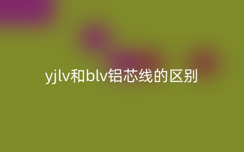 yjlv和blv铝芯线的区别是什么？(图1)