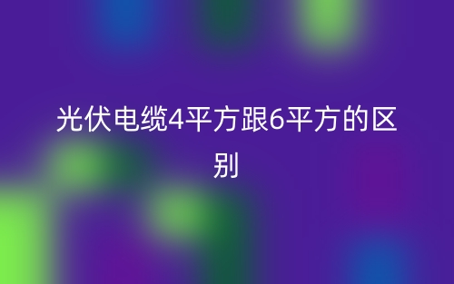 光伏电缆4平方跟6平方的区别是什么？(图1)