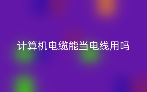计算机电缆能当电线用吗？(图1)