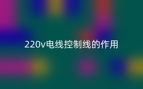 220v电线控制线的作用是什么？(图1)