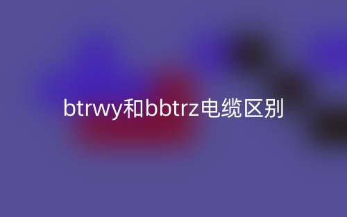 btrwy和bbtrz电缆的区别是什么？(图1)