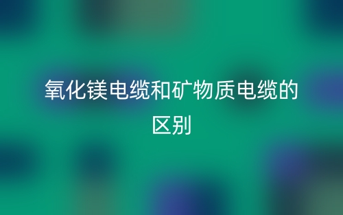 氧化镁电缆和矿物质电缆一样吗？有什么区别？(图1)