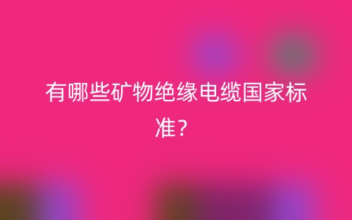 有哪些矿物绝缘电缆国家标准？(图1)