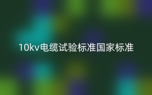 10kv电缆试验标准国家标准是什么？(图1)