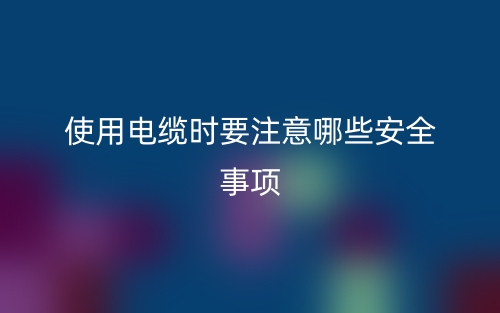 使用电缆时要注意哪些安全事项？(图1)