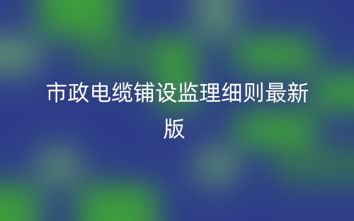 市政电缆铺设监理细则最新版(图1)