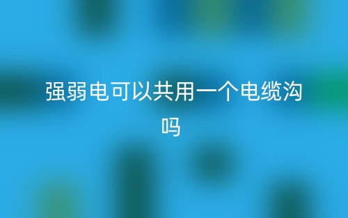 强弱电可以共用一个电缆沟吗？(图1)