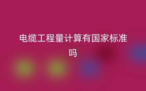 电缆工程量计算有国家标准吗？(图1)