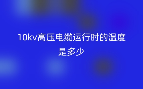 10kv高压电缆运行时的温度是多少(图1)