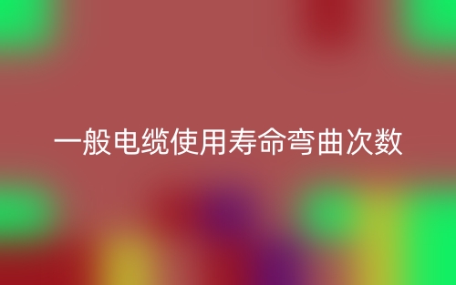 一般电缆使用寿命弯曲次数是多少？(图1)