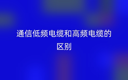通信低频电缆和高频电缆的区别是什么？(图1)