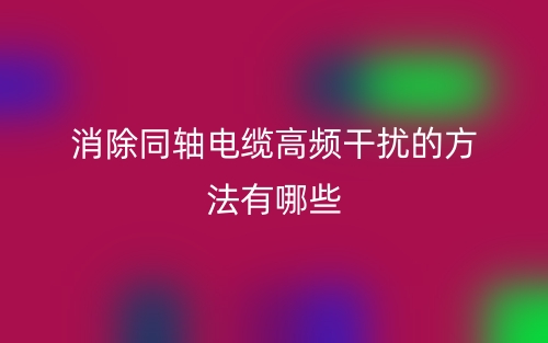 消除同轴电缆高频干扰的方法有哪些？(图1)