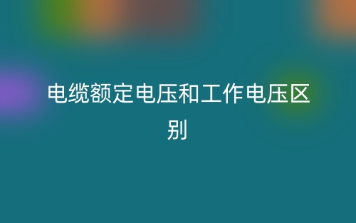 电缆额定电压和工作电压的区别是什么？(图1)