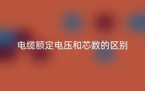 电缆额定电压和芯数的区别是什么？(图1)