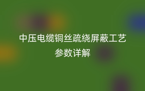 中压电缆铜丝疏绕屏蔽工艺参数详解(图1)