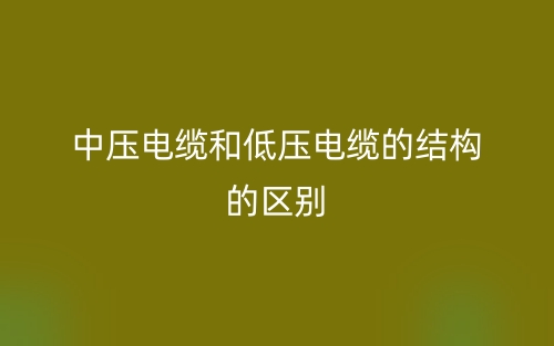 中压电缆和低压电缆的结构的区别是什么？(图1)