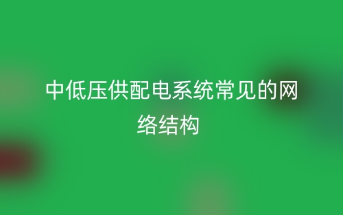 中低压供配电系统常见的网络结构(图1)