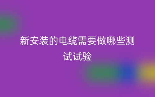 新安装的电缆需要做哪些测试试验(图1)