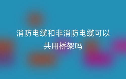 消防电缆和非消防电缆可以共用桥架吗？(图1)