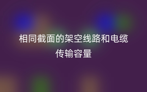 相同截面的架空线路和电缆传输容量(图1)