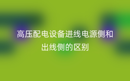 高压配电设备进线电源侧和出线侧的区别是什么？(图1)