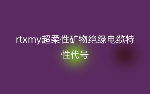 rtxmy超柔性矿物绝缘电缆特性代号(图1)