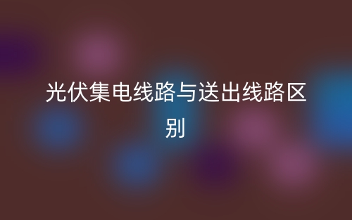 光伏集电线路与送出线路区别是什么？(图1)